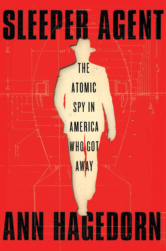 Image of Sleeper Agent book jacket cover: a deep-orange-red cover with a cut-out yellow-beige silhouette of a man in a suit and fedora, one hand in his pocket as if walking toward us, filling the center of the cover with the words "THE ATOMIC SPY IN AMERICA WHO GOT AWAY" printed in black over the silhouette. Above the silhouette, the words "SLEEPER AGENT" in large, bold, black lettering along the top, and below, the author's name, "ANN HAGEDORN" in the same font along the bottom of the cover.